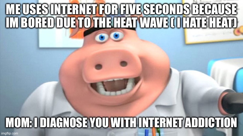 I Diagnose You With Dead | ME USES INTERNET FOR FIVE SECONDS BECAUSE IM BORED DUE TO THE HEAT WAVE ( I HATE HEAT); MOM: I DIAGNOSE YOU WITH INTERNET ADDICTION | image tagged in i diagnose you with dead | made w/ Imgflip meme maker