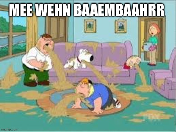 Family Guy Barfing | MEE WEHN BAAEMBAAHRR | image tagged in family guy barfing | made w/ Imgflip meme maker