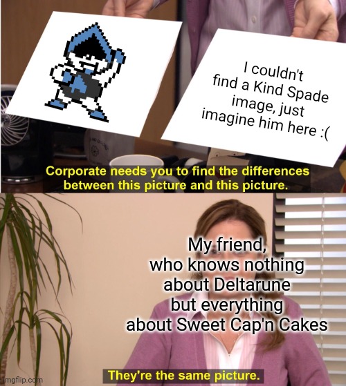 Like father, like son :.) | I couldn't find a Kind Spade image, just imagine him here :(; My friend, who knows nothing about Deltarune but everything about Sweet Cap'n Cakes | image tagged in memes,they're the same picture,like father like son,deltarune | made w/ Imgflip meme maker