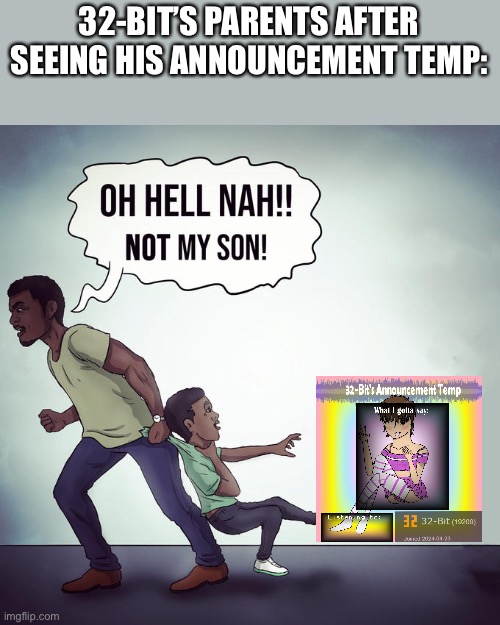 Oh hell nah not my son | 32-BIT’S PARENTS AFTER SEEING HIS ANNOUNCEMENT TEMP: | image tagged in oh hell nah not my son | made w/ Imgflip meme maker