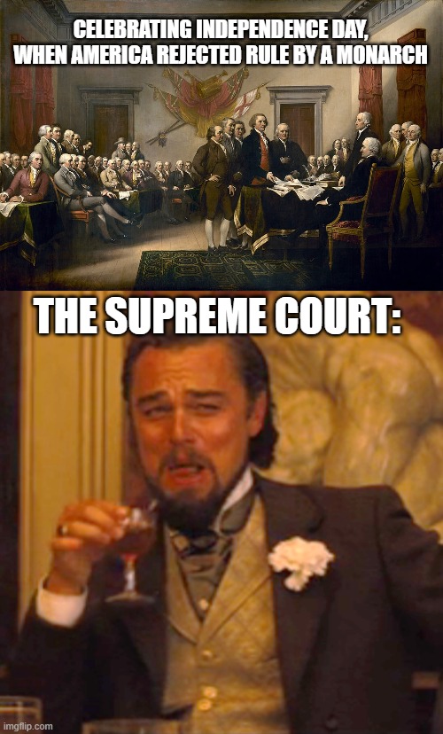 independence day monarch supreme court | CELEBRATING INDEPENDENCE DAY, WHEN AMERICA REJECTED RULE BY A MONARCH; THE SUPREME COURT: | image tagged in memes,laughing leo,supreme court | made w/ Imgflip meme maker