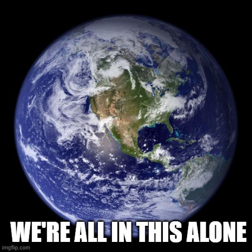 Alone | WE'RE ALL IN THIS ALONE | image tagged in earth | made w/ Imgflip meme maker