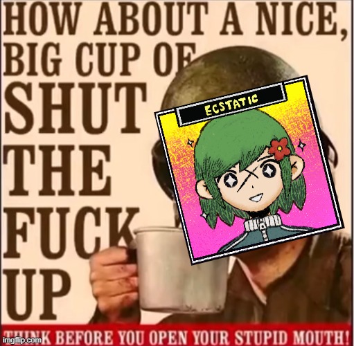 How about a nice big cup of shut the fuck up | image tagged in how about a nice big cup of shut the fuck up | made w/ Imgflip meme maker