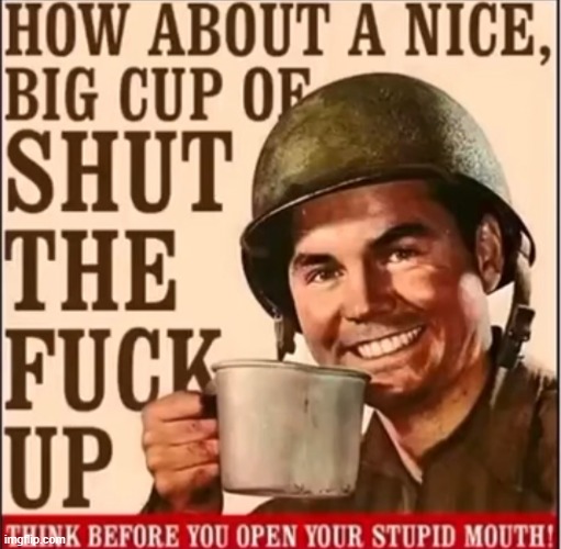 How about a nice big cup of shut the fuck up | image tagged in how about a nice big cup of shut the fuck up | made w/ Imgflip meme maker