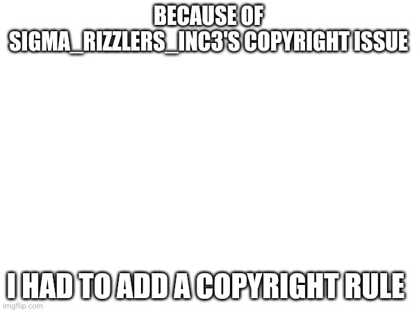 BECAUSE OF SIGMA_RIZZLERS_INC3'S COPYRIGHT ISSUE; I HAD TO ADD A COPYRIGHT RULE | image tagged in copyright | made w/ Imgflip meme maker