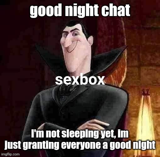 Dracula sexbox | good night chat; I'm not sleeping yet, im just granting everyone a good night | image tagged in dracula sexbox | made w/ Imgflip meme maker