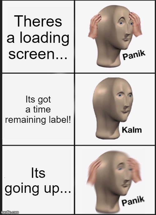 Loading screen time remaining | Theres a loading screen... Its got a time remaining label! Its going up... | image tagged in memes,panik kalm panik | made w/ Imgflip meme maker