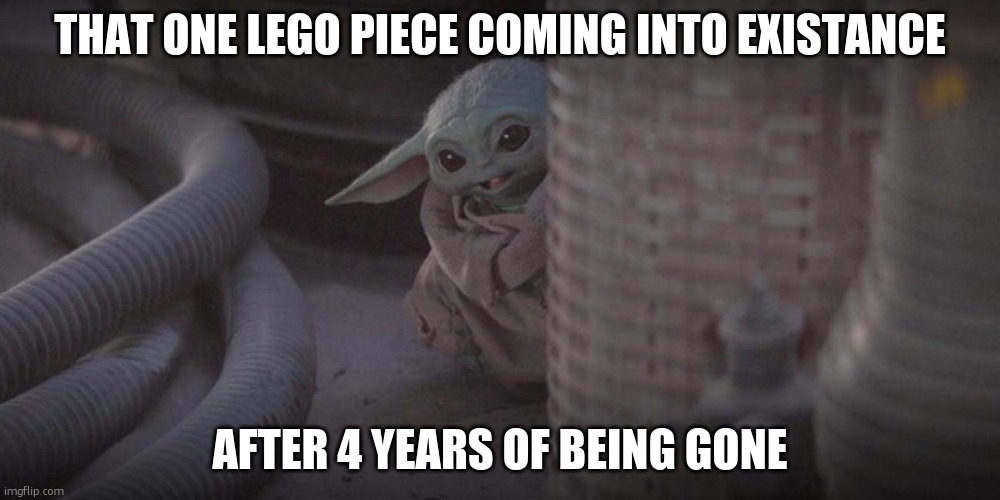 shut yo ass up | THAT ONE LEGO PIECE COMING INTO EXISTANCE; AFTER 4 YEARS OF BEING GONE | image tagged in baby yoda peek,legos | made w/ Imgflip meme maker