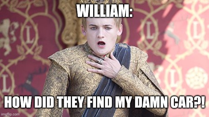 Offended | WILLIAM: HOW DID THEY FIND MY DAMN CAR?! | image tagged in offended | made w/ Imgflip meme maker