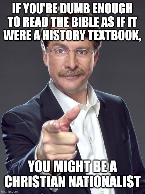 But let's be honest, most Christian Nationalists have never read The Bible from cover to cover. | IF YOU'RE DUMB ENOUGH
TO READ THE BIBLE AS IF IT
WERE A HISTORY TEXTBOOK, YOU MIGHT BE A
CHRISTIAN NATIONALIST | image tagged in jeff foxworthy,white nationalism,scumbag christian,conservative logic,the bible,history | made w/ Imgflip meme maker