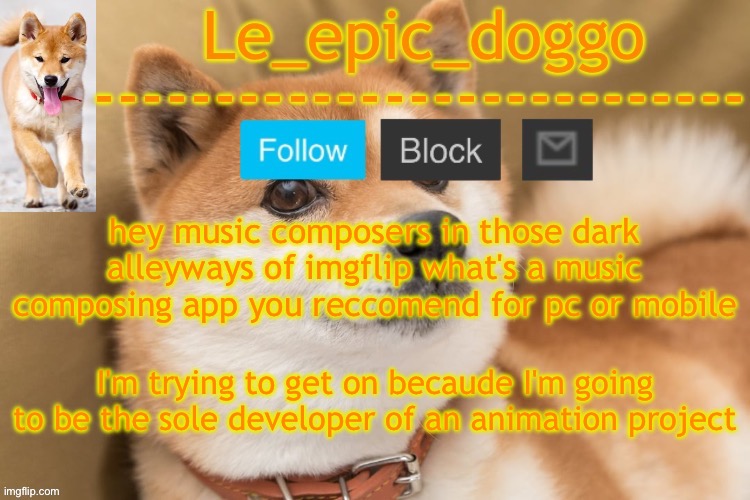 epic doggo's temp back in old fashion | hey music composers in those dark alleyways of imgflip what's a music composing app you reccomend for pc or mobile; I'm trying to get on becaude I'm going to be the sole developer of an animation project | image tagged in epic doggo's temp back in old fashion | made w/ Imgflip meme maker