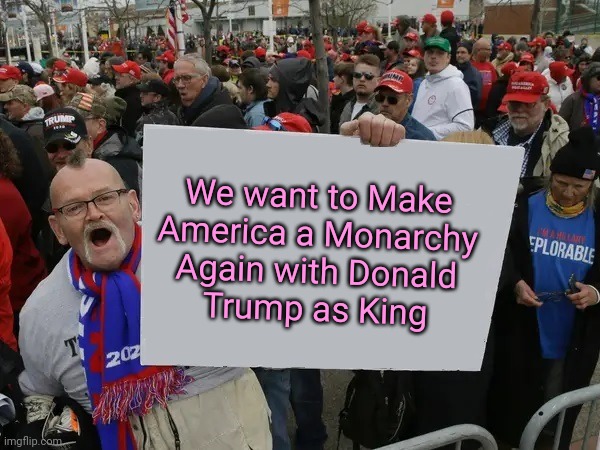 If Donald Trump's followers were honest (and understood what "monarchy" is). | We want to Make
America a Monarchy
Again with Donald
Trump as King | image tagged in trump supporters sign,maga,donald trump,king,america,honesty | made w/ Imgflip meme maker