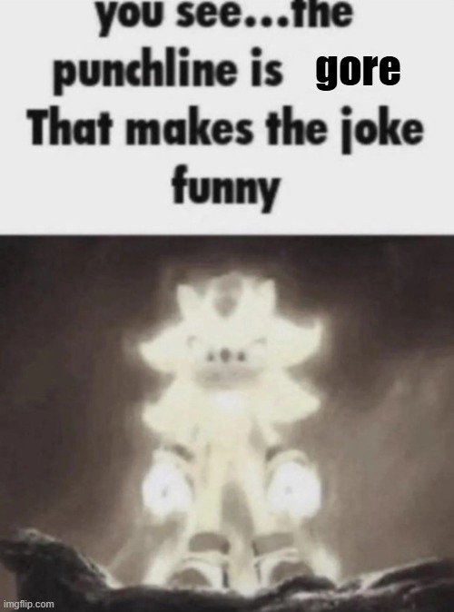 You see the punchline is that makes the joke funny shadow | gore | image tagged in you see the punchline is that makes the joke funny shadow | made w/ Imgflip meme maker