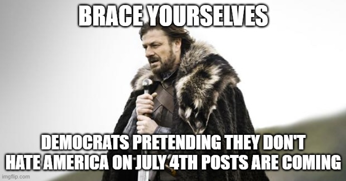Winter Is Coming | BRACE YOURSELVES; DEMOCRATS PRETENDING THEY DON'T HATE AMERICA ON JULY 4TH POSTS ARE COMING | image tagged in winter is coming | made w/ Imgflip meme maker