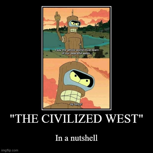 So, Do ENTIRE WARS & INVASIONS ALL BECAUSE OF INTENTIONAL LIES Like Iraq, Afghanistan, etc Not Ring a Bell of Their "Civility"? | "THE CIVILIZED WEST" | In a nutshell | image tagged in demotivationals,palestine,israel,america is the great satan,the civilized west,bender peace by force | made w/ Imgflip demotivational maker