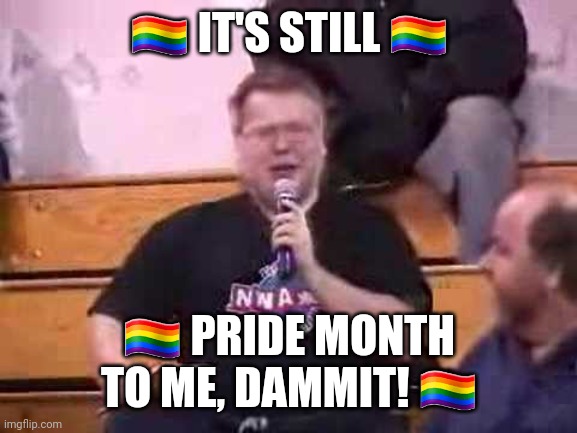 I hope y'all's June was FABULOUS :) | 🏳️‍🌈 IT'S STILL 🏳️‍🌈; 🏳️‍🌈 PRIDE MONTH TO ME, DAMMIT! 🏳️‍🌈 | image tagged in it's still real to me dammit,lgbtq,pride month,pansexual | made w/ Imgflip meme maker