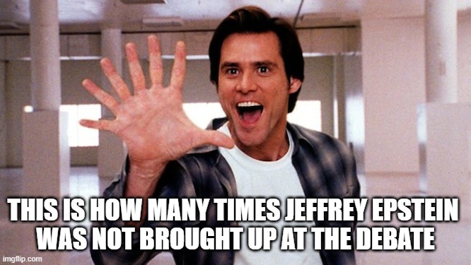 This Many | THIS IS HOW MANY TIMES JEFFREY EPSTEIN 
WAS NOT BROUGHT UP AT THE DEBATE | image tagged in how many jim carey | made w/ Imgflip meme maker