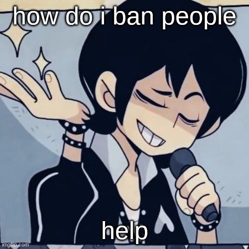 Tophamhatkyo just sayin | how do i ban people; help | image tagged in tophamhatkyo just sayin | made w/ Imgflip meme maker