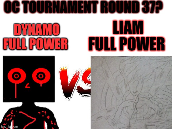 I forgot to continue this | OC TOURNAMENT ROUND 37? LIAM FULL POWER; DYNAMO FULL POWER | image tagged in oc tournament frame | made w/ Imgflip meme maker