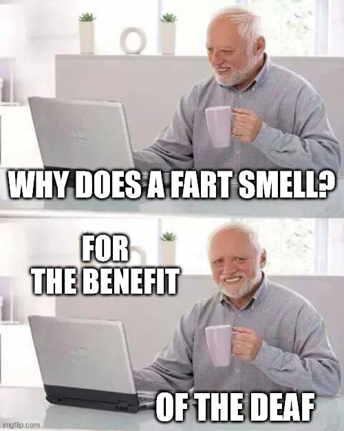Fart | WHY DOES A FART SMELL? FOR THE BENEFIT; OF THE DEAF | image tagged in memes,hide the pain harold,fart,smell,true story | made w/ Imgflip meme maker