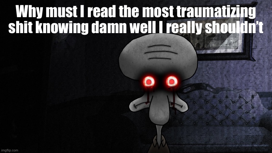 finna kms | Why must I read the most traumatizing shit knowing damn well I really shouldn’t | image tagged in squidward suicide | made w/ Imgflip meme maker