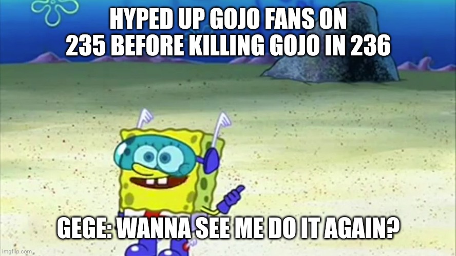 spongebob wanna see me do it again | HYPED UP GOJO FANS ON 235 BEFORE KILLING GOJO IN 236; GEGE: WANNA SEE ME DO IT AGAIN? | image tagged in spongebob wanna see me do it again | made w/ Imgflip meme maker