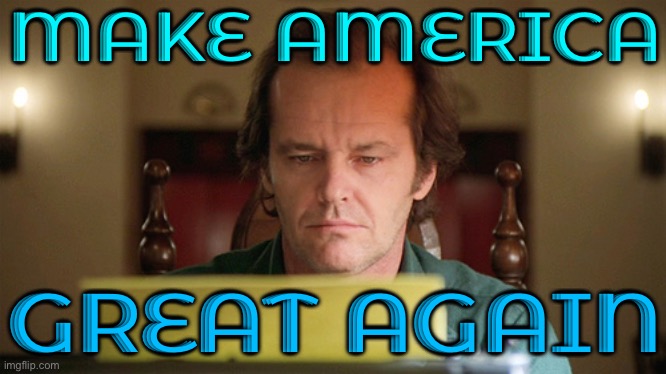 Make America Great Again | MAKE AMERICA; GREAT AGAIN | image tagged in shining typewriter,maga,donald trump,trump is a moron,scumbag america,donald trump is an idiot | made w/ Imgflip meme maker