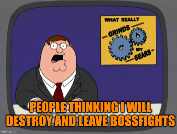 Peter Griffin News Meme | PEOPLE THINKING I WILL DESTROY AND LEAVE BOSSFIGHTS | image tagged in memes,peter griffin news | made w/ Imgflip meme maker