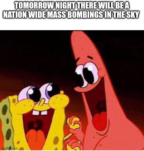 Or just to simply put it, 4th of July firework shows | TOMORROW NIGHT THERE WILL BE A NATION WIDE MASS BOMBINGS IN THE SKY | image tagged in spongebob and patrick | made w/ Imgflip meme maker
