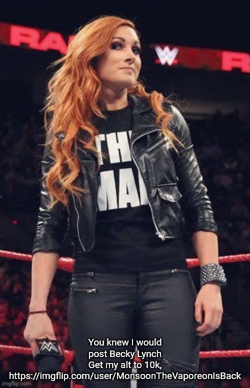 https://imgflip.com/user/MonsoonTheVaporeonIsBack | You knew I would post Becky Lynch
Get my alt to 10k, https://imgflip.com/user/MonsoonTheVaporeonIsBack | image tagged in becky lynch | made w/ Imgflip meme maker