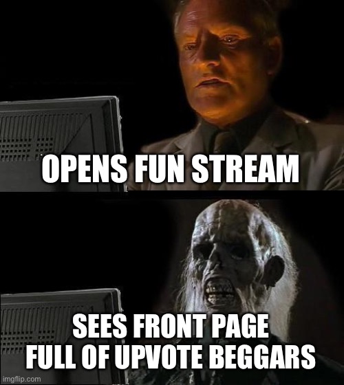 This post | OPENS FUN STREAM; SEES FRONT PAGE FULL OF UPVOTE BEGGARS | image tagged in memes,upvote begging,stop upvote begging | made w/ Imgflip meme maker
