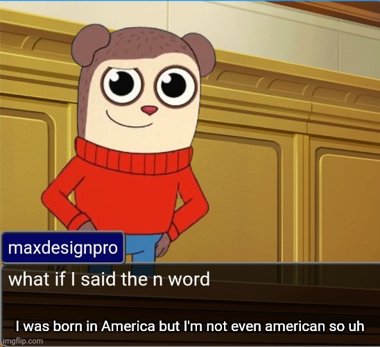 maxdesignpro | I was born in America but I'm not even american so uh | image tagged in maxdesignpro | made w/ Imgflip meme maker