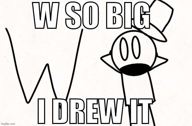 w so big I drew it | image tagged in w so big i drew it | made w/ Imgflip meme maker