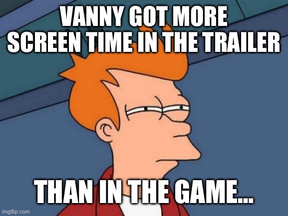 Futurama Fry Meme | VANNY GOT MORE SCREEN TIME IN THE TRAILER; THAN IN THE GAME… | image tagged in memes,futurama fry | made w/ Imgflip meme maker