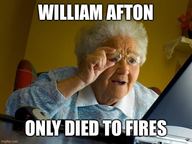 Grandma Finds The Internet | WILLIAM AFTON; ONLY DIED TO FIRES | image tagged in memes,grandma finds the internet | made w/ Imgflip meme maker