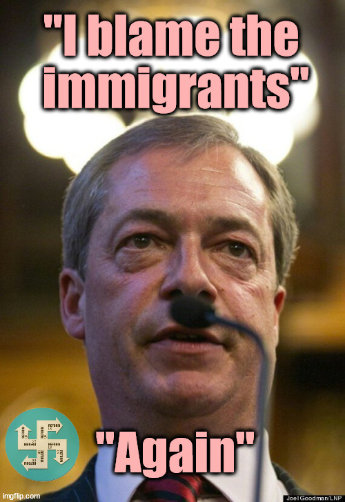Meanwhile in the UK, the Nigel Farage Reform Party says... | "I blame the 
immigrants"; "Again" | image tagged in racism,nigel farage,brexit,reform,immigrants | made w/ Imgflip meme maker