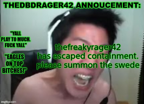 thedbdrager42s annoucement template | thefreakyrager42 has escaped containment. please summon the swede | image tagged in thedbdrager42s annoucement template | made w/ Imgflip meme maker