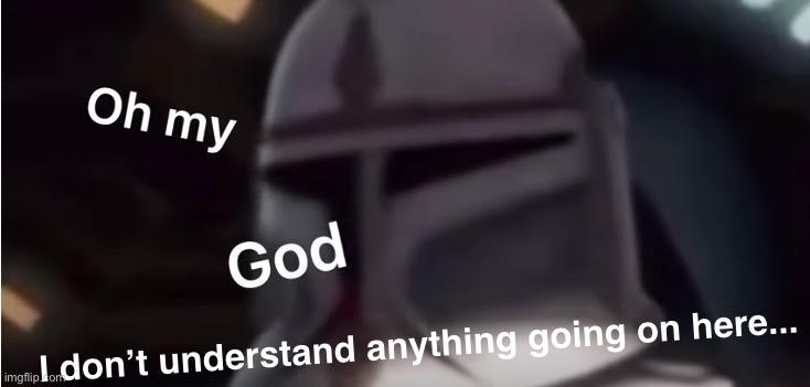 Clone trooper oh my god | I don’t understand anything going on here... | image tagged in clone trooper oh my god | made w/ Imgflip meme maker
