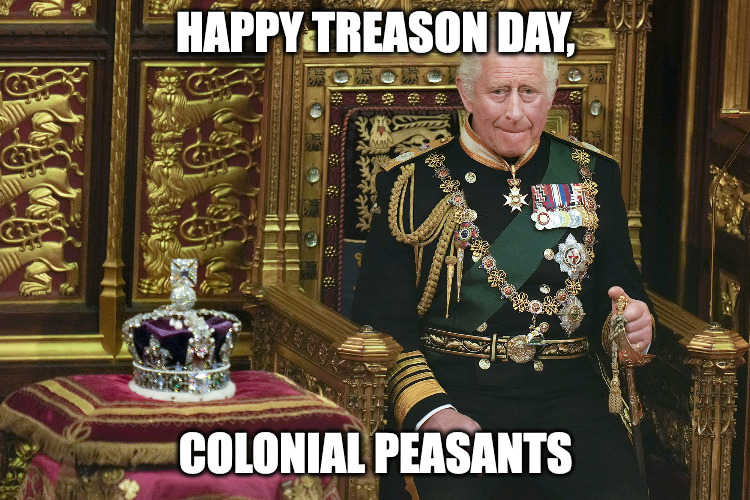 July 4th | HAPPY TREASON DAY, COLONIAL PEASANTS | image tagged in king charles iii | made w/ Imgflip meme maker