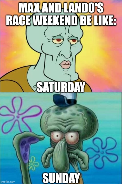 Squidward | MAX AND LANDO'S RACE WEEKEND BE LIKE:; SATURDAY; SUNDAY | image tagged in memes,squidward,formula 1,austria,max,lando | made w/ Imgflip meme maker