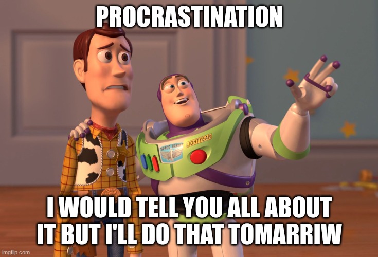 if you know you know | PROCRASTINATION; I WOULD TELL YOU ALL ABOUT IT BUT I'LL DO THAT TOMORROW | image tagged in memes,x x everywhere | made w/ Imgflip meme maker