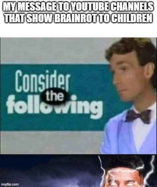 *cough* Lankybox *cough* | MY MESSAGE TO YOUTUBE CHANNELS THAT SHOW BRAINROT TO CHILDREN | image tagged in consider the following kill yourself,memes,gen alpha,brainrot | made w/ Imgflip meme maker
