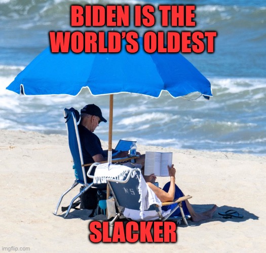 I don’t think the USA is getting its money’s worth out of Joe. | BIDEN IS THE WORLD’S OLDEST; SLACKER | image tagged in biden on beach,slacker | made w/ Imgflip meme maker