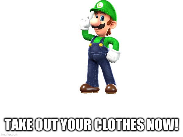 TAKE OUT YOUR CLOTHES NOW! | made w/ Imgflip meme maker