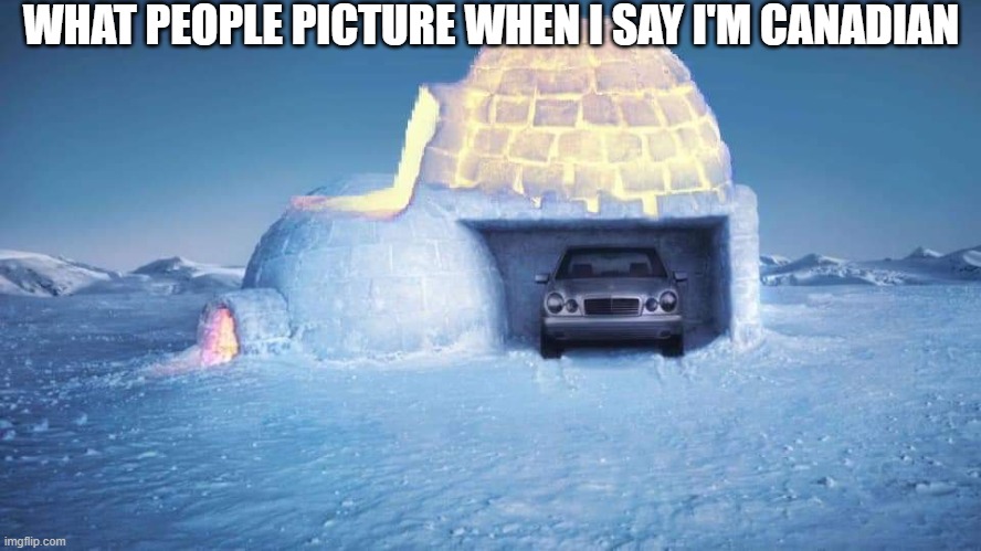 Modern igloo | WHAT PEOPLE PICTURE WHEN I SAY I'M CANADIAN | image tagged in modern igloo,memes,funny | made w/ Imgflip meme maker