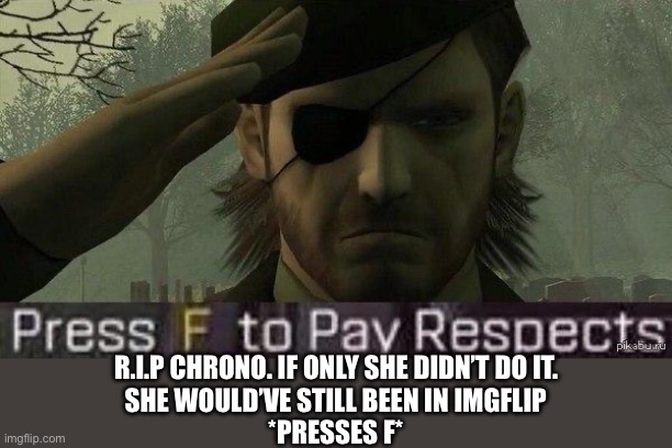 Press "F" to pay repects | R.I.P CHRONO. IF ONLY SHE DIDN’T DO IT.
SHE WOULD’VE STILL BEEN IN IMGFLIP
*PRESSES F* | image tagged in press f to pay repects | made w/ Imgflip meme maker