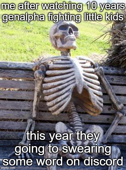 Waiting Skeleton | me after watching 10 years genalpha fighting little kids; this year they going to swearing some word on discord | image tagged in memes,waiting skeleton | made w/ Imgflip meme maker