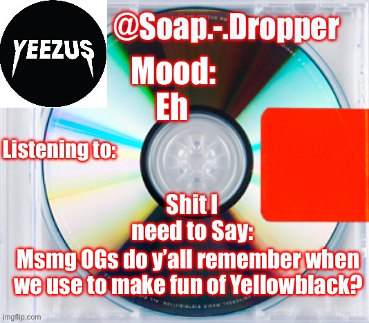 I think we made fun of him back in 2022 | Eh; Msmg OGs do y’all remember when we use to make fun of Yellowblack? | image tagged in soap s yeezus template | made w/ Imgflip meme maker