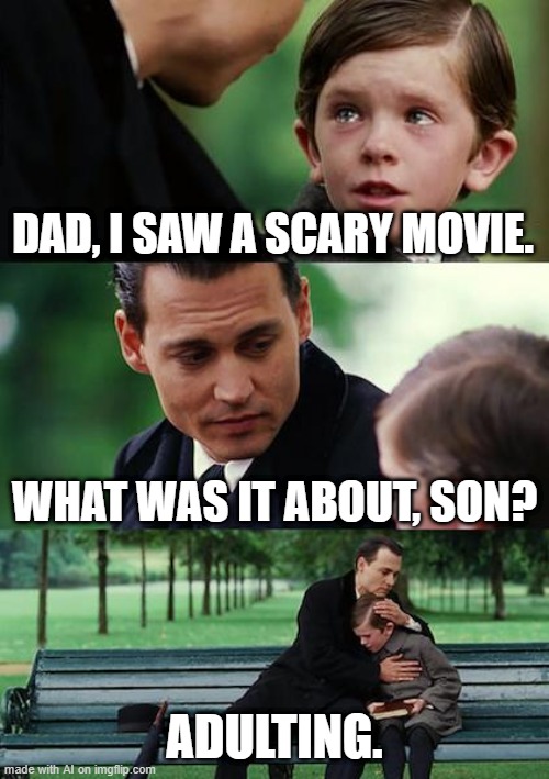Kid Ain't Wrong | DAD, I SAW A SCARY MOVIE. WHAT WAS IT ABOUT, SON? ADULTING. | image tagged in memes,finding neverland | made w/ Imgflip meme maker