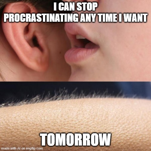 That's Still Procrastinating | I CAN STOP PROCRASTINATING ANY TIME I WANT; TOMORROW | image tagged in whisper and goosebumps | made w/ Imgflip meme maker